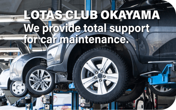 LOTAS CLUB OKAYAMA We provide total support for car maintenance.